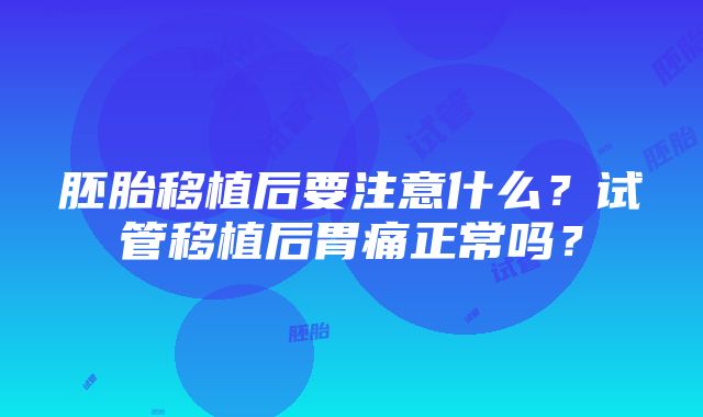 胚胎移植后要注意什么？试管移植后胃痛正常吗？