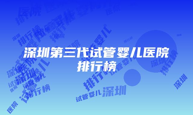 深圳第三代试管婴儿医院排行榜