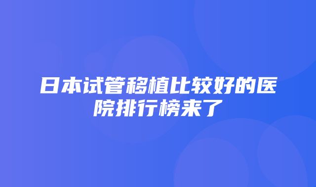 日本试管移植比较好的医院排行榜来了