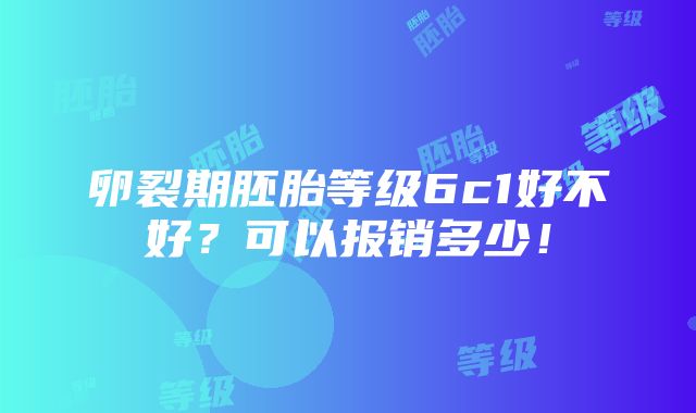 卵裂期胚胎等级6c1好不好？可以报销多少！