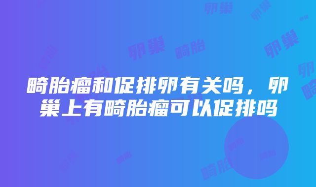 畸胎瘤和促排卵有关吗，卵巢上有畸胎瘤可以促排吗