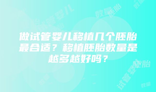 做试管婴儿移植几个胚胎最合适？移植胚胎数量是越多越好吗？