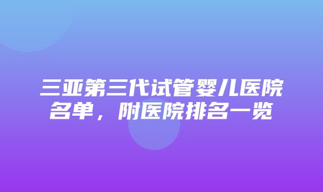 三亚第三代试管婴儿医院名单，附医院排名一览