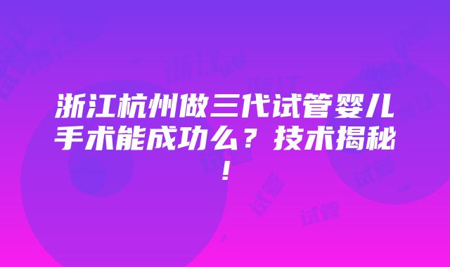 浙江杭州做三代试管婴儿手术能成功么？技术揭秘!