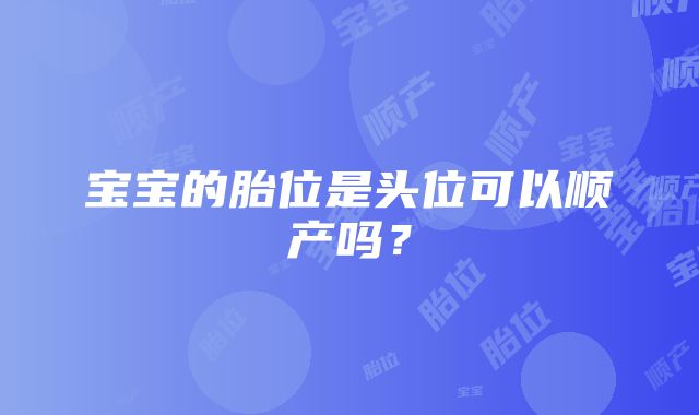 宝宝的胎位是头位可以顺产吗？