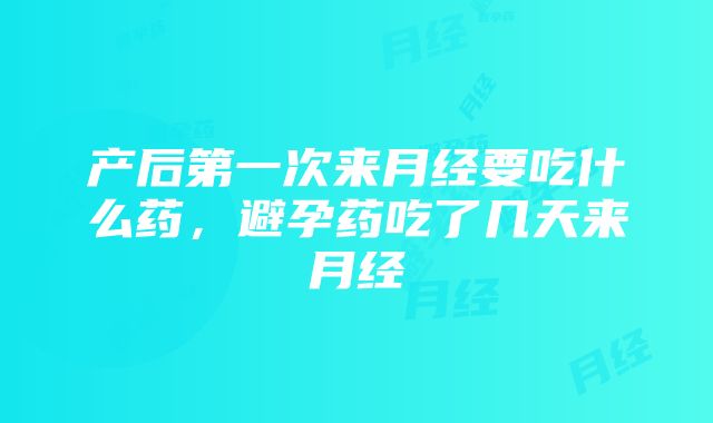 产后第一次来月经要吃什么药，避孕药吃了几天来月经