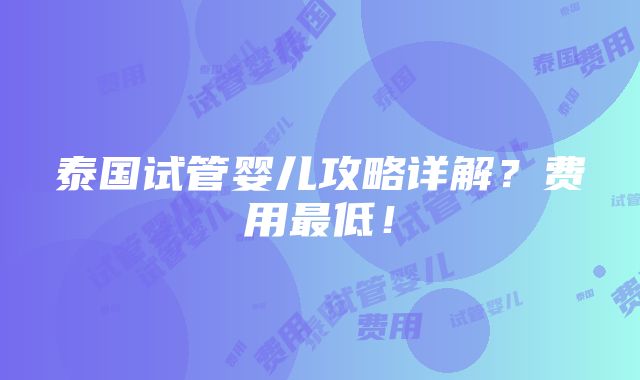 泰国试管婴儿攻略详解？费用最低！