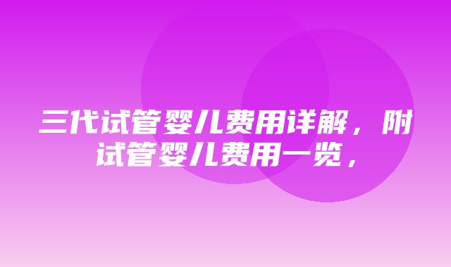 三代试管婴儿费用详解，附试管婴儿费用一览，