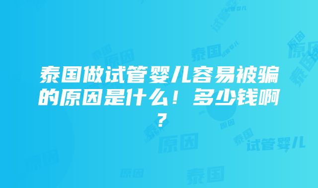 泰国做试管婴儿容易被骗的原因是什么！多少钱啊？