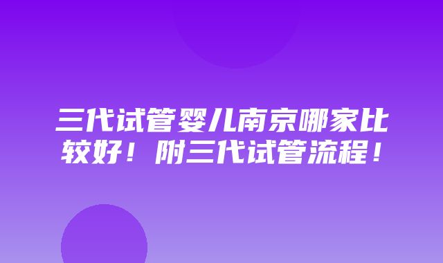 三代试管婴儿南京哪家比较好！附三代试管流程！