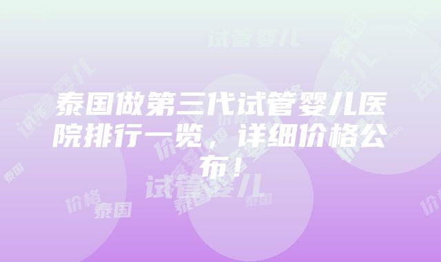 泰国做第三代试管婴儿医院排行一览，详细价格公布！