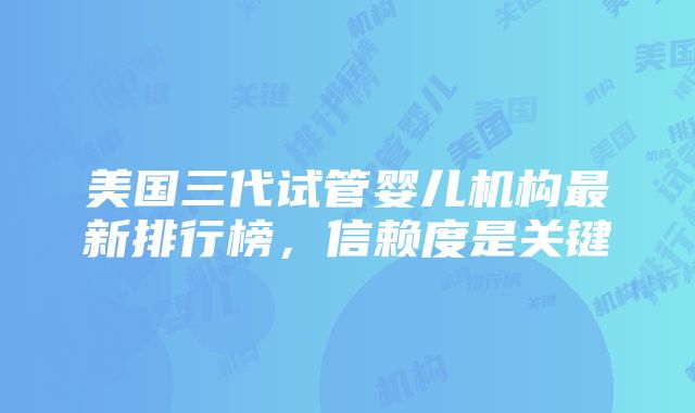 美国三代试管婴儿机构最新排行榜，信赖度是关键