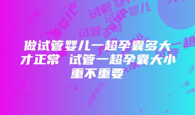 做试管婴儿一超孕囊多大才正常 试管一超孕囊大小重不重要