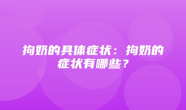 拘奶的具体症状：拘奶的症状有哪些？