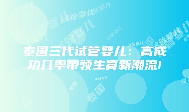 泰国三代试管婴儿：高成功几率带领生育新潮流!