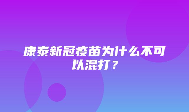 康泰新冠疫苗为什么不可以混打？