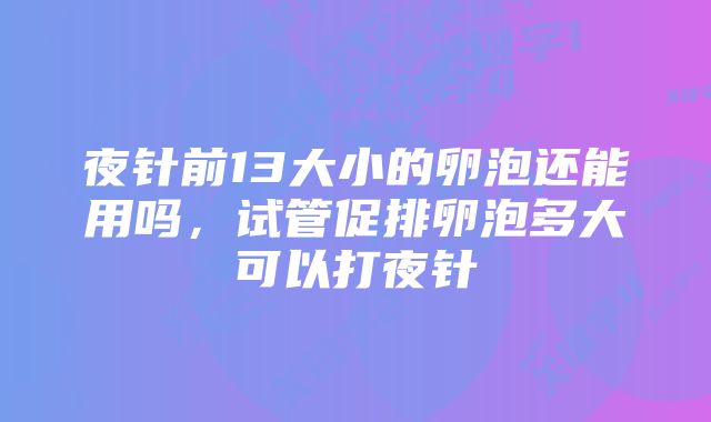 夜针前13大小的卵泡还能用吗，试管促排卵泡多大可以打夜针