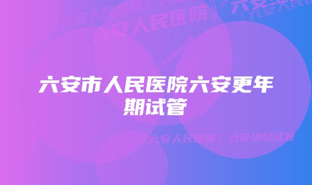 六安市人民医院六安更年期试管