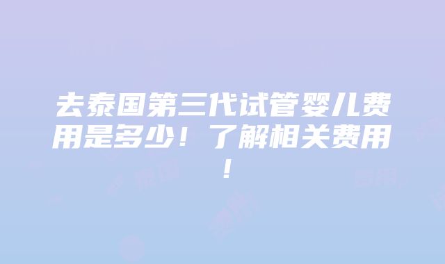 去泰国第三代试管婴儿费用是多少！了解相关费用！