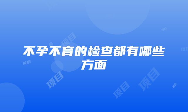 不孕不育的检查都有哪些方面