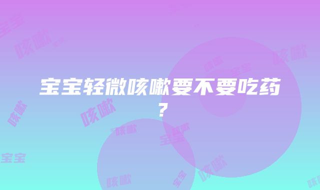 宝宝轻微咳嗽要不要吃药？