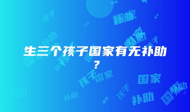 生三个孩子国家有无补助？