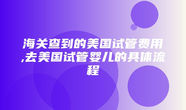 海关查到的美国试管费用,去美国试管婴儿的具体流程