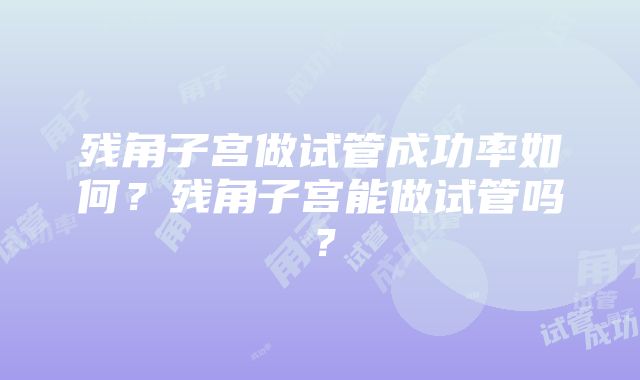 残角子宫做试管成功率如何？残角子宫能做试管吗？