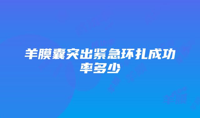 羊膜囊突出紧急环扎成功率多少