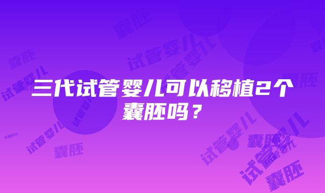 三代试管婴儿可以移植2个囊胚吗？