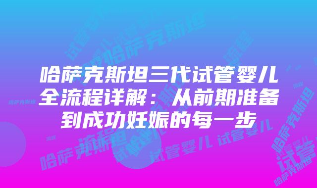 哈萨克斯坦三代试管婴儿全流程详解：从前期准备到成功妊娠的每一步