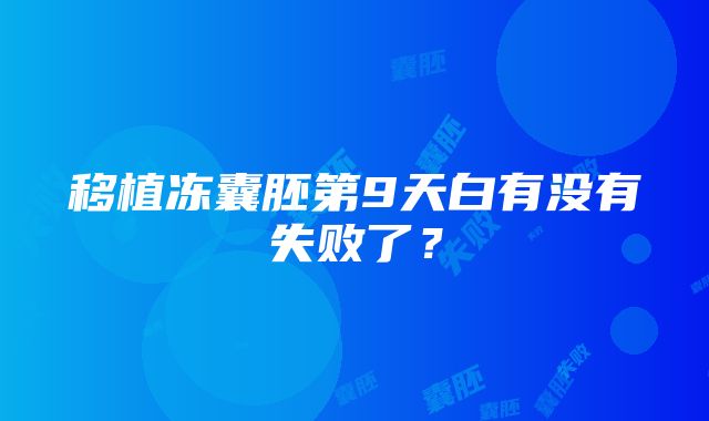 移植冻囊胚第9天白有没有失败了？