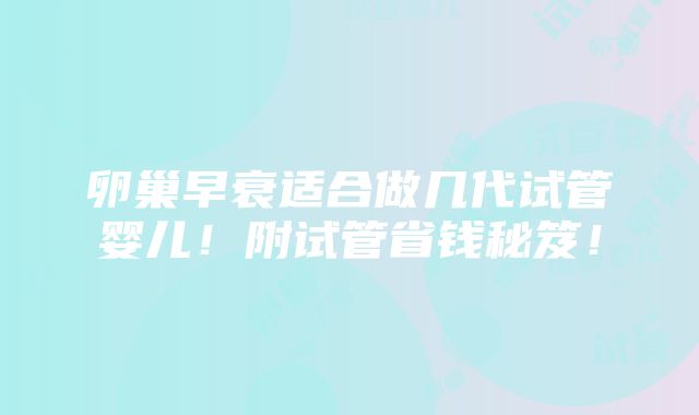 卵巢早衰适合做几代试管婴儿！附试管省钱秘笈！