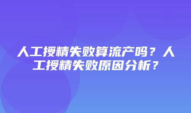 人工授精失败算流产吗？人工授精失败原因分析？