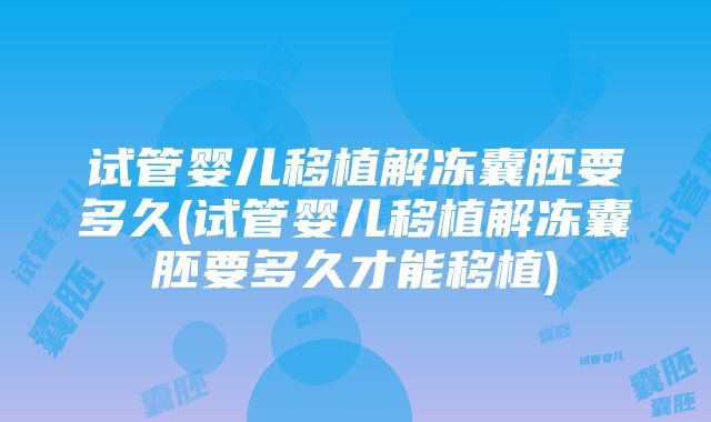 试管婴儿移植解冻囊胚要多久(试管婴儿移植解冻囊胚要多久才能移植)