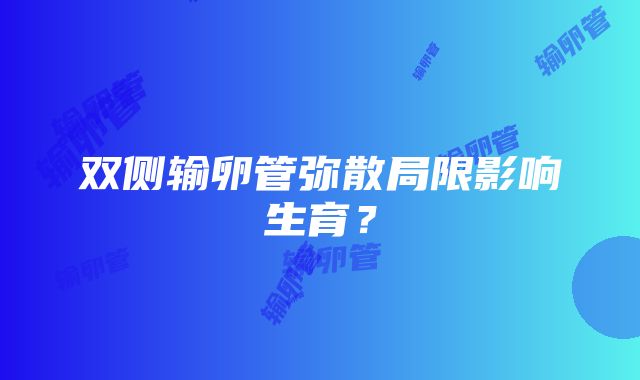 双侧输卵管弥散局限影响生育？