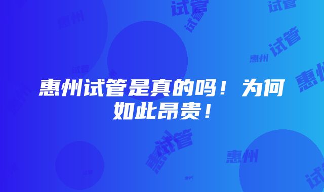 惠州试管是真的吗！为何如此昂贵！