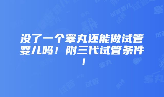 没了一个睾丸还能做试管婴儿吗！附三代试管条件！