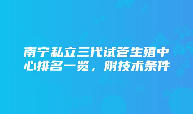 南宁私立三代试管生殖中心排名一览，附技术条件