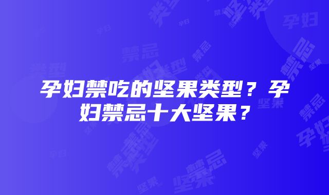 孕妇禁吃的坚果类型？孕妇禁忌十大坚果？