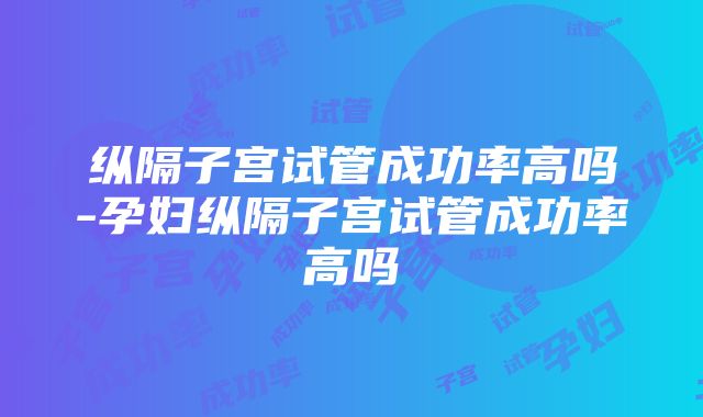 纵隔子宫试管成功率高吗-孕妇纵隔子宫试管成功率高吗