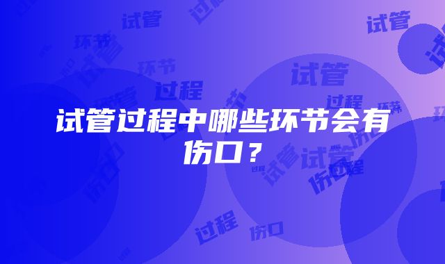 试管过程中哪些环节会有伤口？