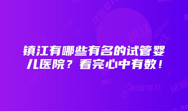 镇江有哪些有名的试管婴儿医院？看完心中有数！