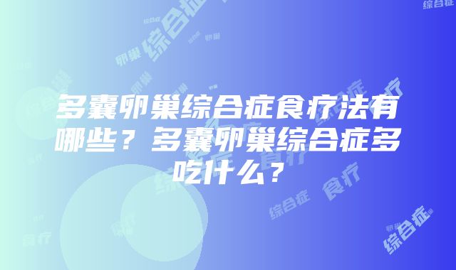 多囊卵巢综合症食疗法有哪些？多囊卵巢综合症多吃什么？