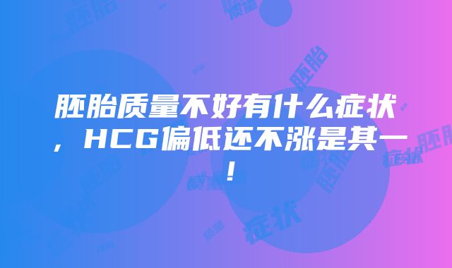 胚胎质量不好有什么症状，HCG偏低还不涨是其一！