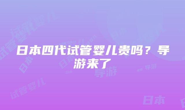 日本四代试管婴儿贵吗？导游来了