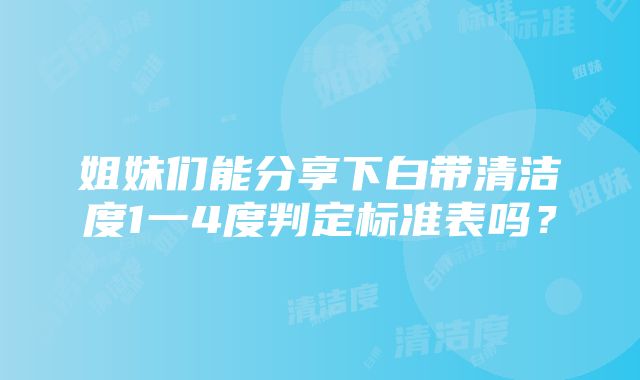 姐妹们能分享下白带清洁度1一4度判定标准表吗？