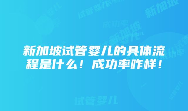 新加坡试管婴儿的具体流程是什么！成功率咋样！