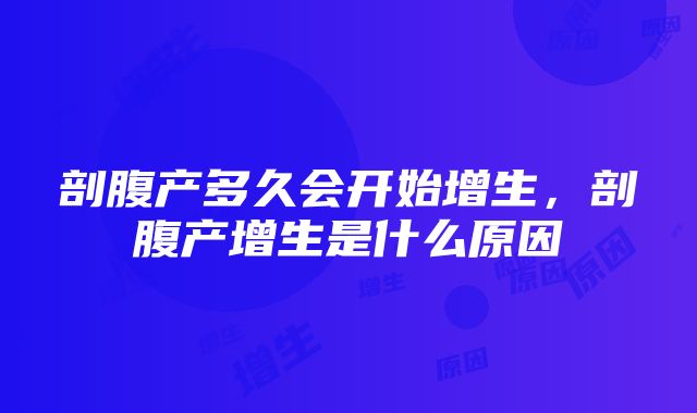 剖腹产多久会开始增生，剖腹产增生是什么原因