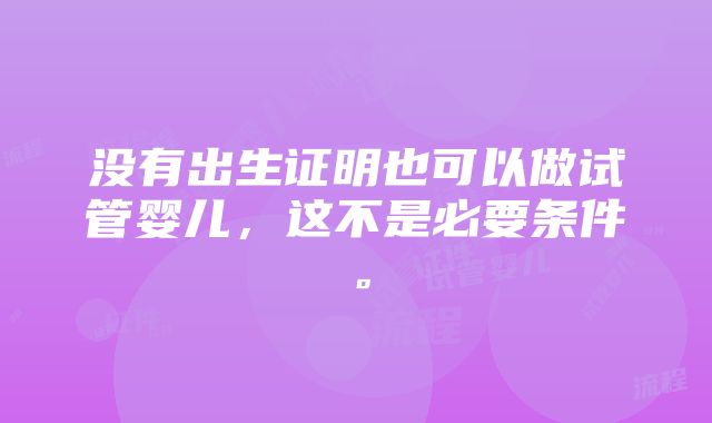 没有出生证明也可以做试管婴儿，这不是必要条件。